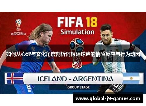 如何从心理与文化角度剖析阿根廷球迷的情感反应与行为动因