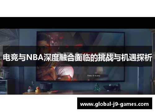 电竞与NBA深度融合面临的挑战与机遇探析 电竞与NBA深度融合面临的挑战与机遇探析