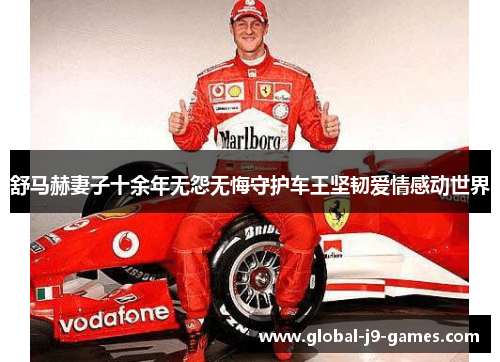 舒马赫妻子十余年无怨无悔守护车王坚韧爱情感动世界 舒马赫妻子十余年无怨无悔守护车王坚韧爱情感动世界