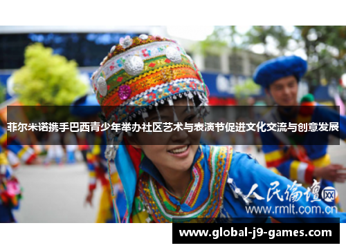 菲尔米诺携手巴西青少年举办社区艺术与表演节促进文化交流与创意发展