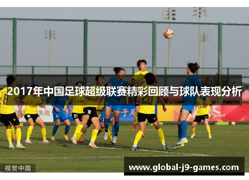 2017年中国足球超级联赛精彩回顾与球队表现分析