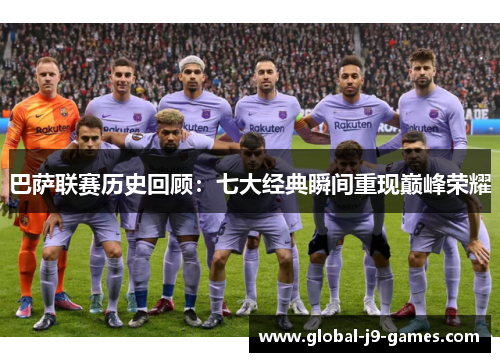 巴萨联赛历史回顾：七大经典瞬间重现巅峰荣耀