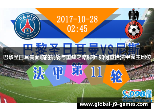 巴黎圣日耳曼面临的挑战与重建之路解析 如何重拾法甲霸主地位