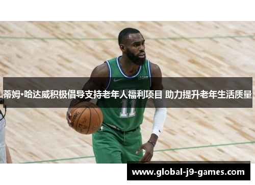 蒂姆·哈达威积极倡导支持老年人福利项目 助力提升老年生活质量 蒂姆·哈达威积极倡导支持老年人福利项目 助力提升老年生活质量