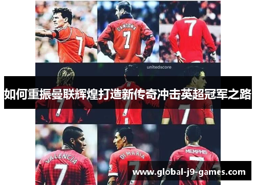 如何重振曼联辉煌打造新传奇冲击英超冠军之路