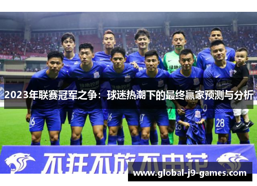 2023年联赛冠军之争：球迷热潮下的最终赢家预测与分析