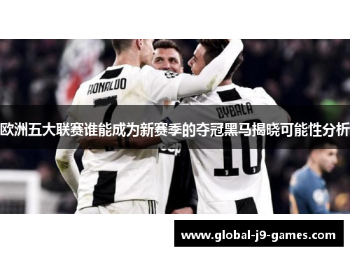 欧洲五大联赛谁能成为新赛季的夺冠黑马揭晓可能性分析