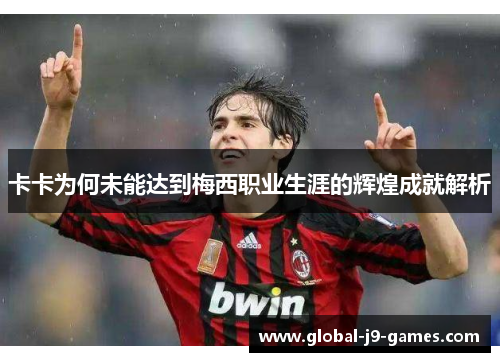 卡卡为何未能达到梅西职业生涯的辉煌成就解析