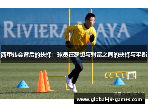 西甲转会背后的抉择:球员在梦想与财富之间的抉择与平衡 西甲转会背后的抉择:球员在梦想与财富之间的抉择与平衡