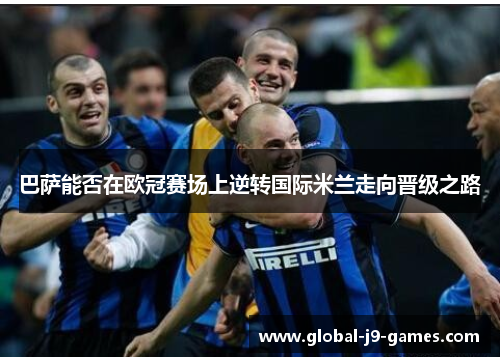 巴萨能否在欧冠赛场上逆转国际米兰走向晋级之路