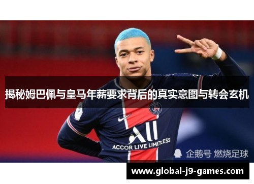 揭秘姆巴佩与皇马年薪要求背后的真实意图与转会玄机