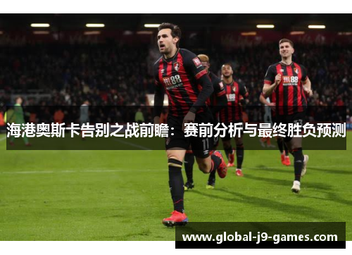 海港奥斯卡告别之战前瞻：赛前分析与最终胜负预测