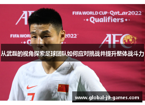从武磊的视角探索足球团队如何应对挑战并提升整体战斗力