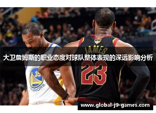 大卫詹姆斯的职业态度对球队整体表现的深远影响分析
