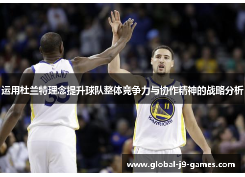 运用杜兰特理念提升球队整体竞争力与协作精神的战略分析