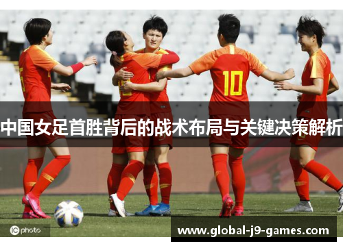 中国女足首胜背后的战术布局与关键决策解析 中国女足首胜背后的战术布局与关键决策解析