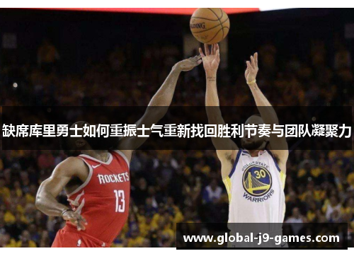 缺席库里勇士如何重振士气重新找回胜利节奏与团队凝聚力