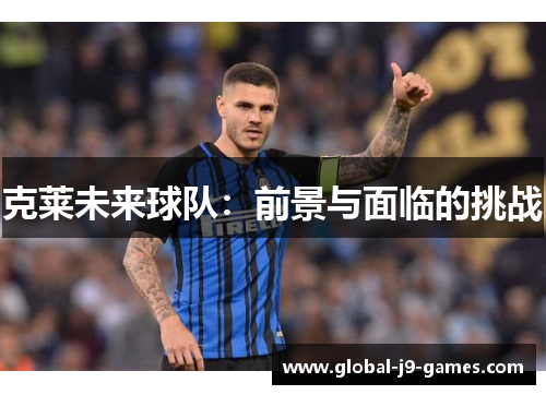 克莱未来球队:前景与面临的挑战 克莱未来球队:前景与面临的挑战
