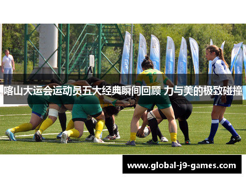 喀山大运会运动员五大经典瞬间回顾 力与美的极致碰撞
