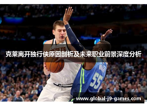 克莱离开独行侠原因剖析及未来职业前景深度分析 克莱离开独行侠原因剖析及未来职业前景深度分析