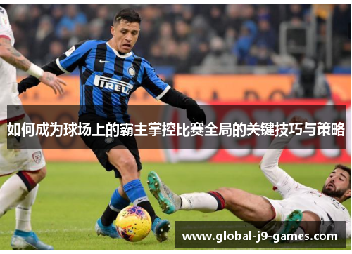 如何成为球场上的霸主掌控比赛全局的关键技巧与策略