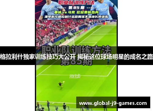 格拉利什独家训练技巧大公开 揭秘这位球场明星的成名之路 格拉利什独家训练技巧大公开 揭秘这位球场明星的成名之路