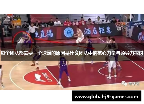 每个团队都需要一个球霸的原因是什么团队中的核心力量与领导力探讨 每个团队都需要一个球霸的原因是什么团队中的核心力量与领导力探讨