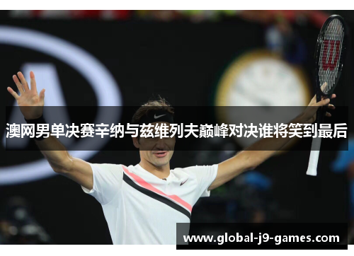 澳网男单决赛辛纳与兹维列夫巅峰对决谁将笑到最后 澳网男单决赛辛纳与兹维列夫巅峰对决谁将笑到最后
