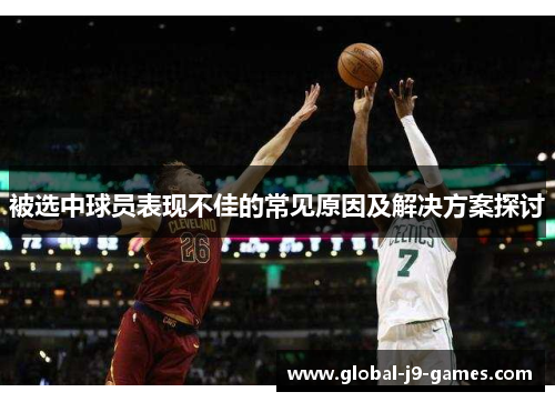 被选中球员表现不佳的常见原因及解决方案探讨 被选中球员表现不佳的常见原因及解决方案探讨