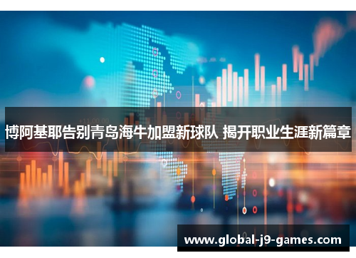 博阿基耶告别青岛海牛加盟新球队 揭开职业生涯新篇章