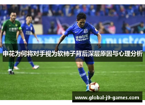 申花为何将对手视为软柿子背后深层原因与心理分析 申花为何将对手视为软柿子背后深层原因与心理分析
