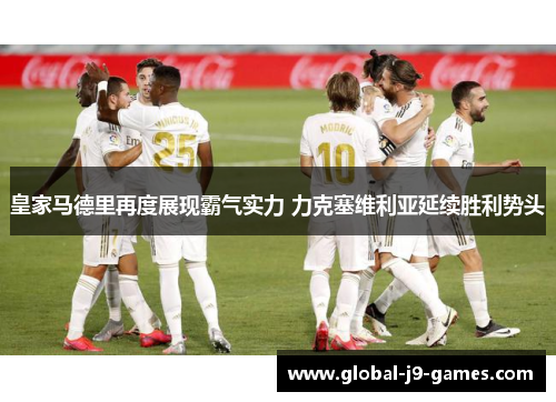 皇家马德里再度展现霸气实力 力克塞维利亚延续胜利势头 皇家马德里再度展现霸气实力 力克塞维利亚延续胜利势头