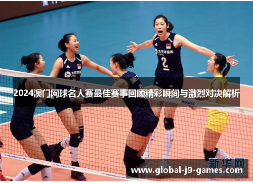 2024澳门网球名人赛最佳赛事回顾精彩瞬间与激烈对决解析 2024澳门网球名人赛最佳赛事回顾精彩瞬间与激烈对决解析