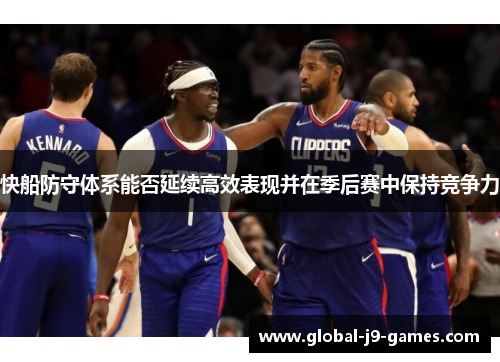 快船防守体系能否延续高效表现并在季后赛中保持竞争力 快船防守体系能否延续高效表现并在季后赛中保持竞争力