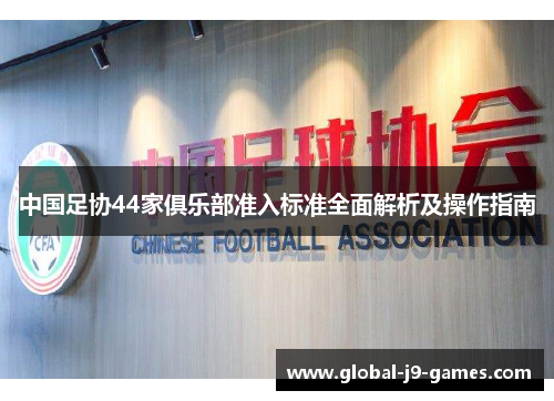 中国足协44家俱乐部准入标准全面解析及操作指南 中国足协44家俱乐部准入标准全面解析及操作指南