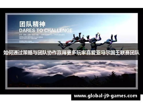 如何通过策略与团队协作赢得更多玩家喜爱亚马尔国王联赛团队 如何通过策略与团队协作赢得更多玩家喜爱亚马尔国王联赛团队