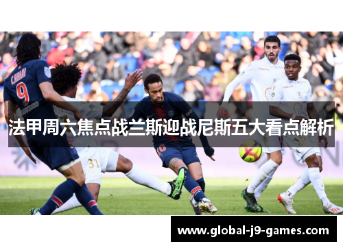 法甲周六焦点战兰斯迎战尼斯五大看点解析 法甲周六焦点战兰斯迎战尼斯五大看点解析