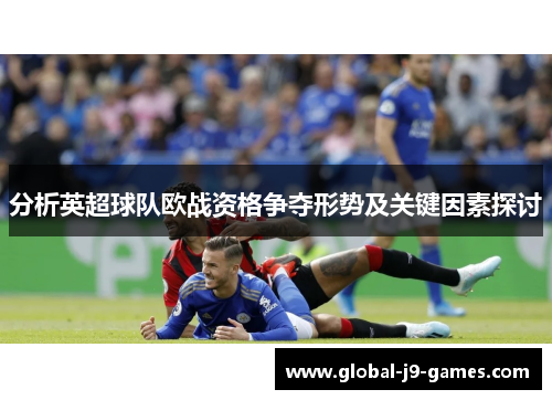 分析英超球队欧战资格争夺形势及关键因素探讨