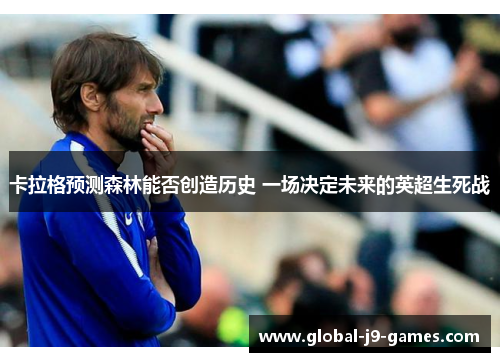 卡拉格预测森林能否创造历史 一场决定未来的英超生死战 卡拉格预测森林能否创造历史 一场决定未来的英超生死战