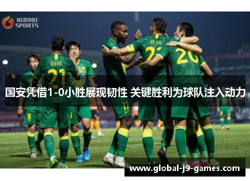 国安凭借1-0小胜展现韧性 关键胜利为球队注入动力