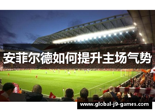 安菲尔德如何提升主场气势 安菲尔德如何提升主场气势