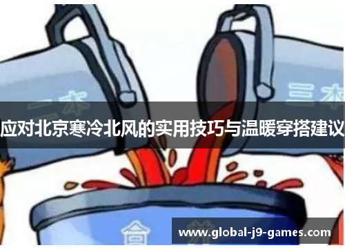 应对北京寒冷北风的实用技巧与温暖穿搭建议 应对北京寒冷北风的实用技巧与温暖穿搭建议