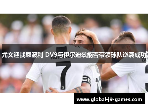 尤文迎战恩波利 DV9与伊尔迪兹能否带领球队逆袭成功 尤文迎战恩波利 DV9与伊尔迪兹能否带领球队逆袭成功