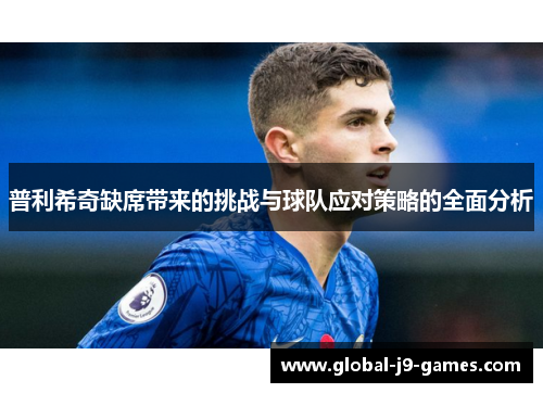 普利希奇缺席带来的挑战与球队应对策略的全面分析 普利希奇缺席带来的挑战与球队应对策略的全面分析
