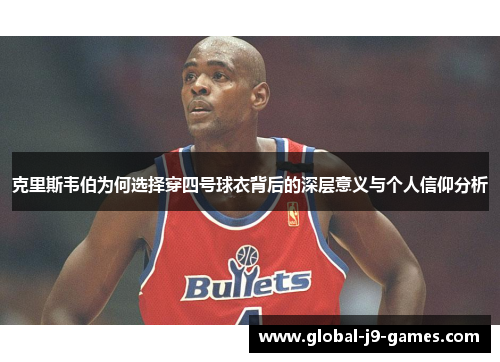 克里斯韦伯为何选择穿四号球衣背后的深层意义与个人信仰分析 克里斯韦伯为何选择穿四号球衣背后的深层意义与个人信仰分析