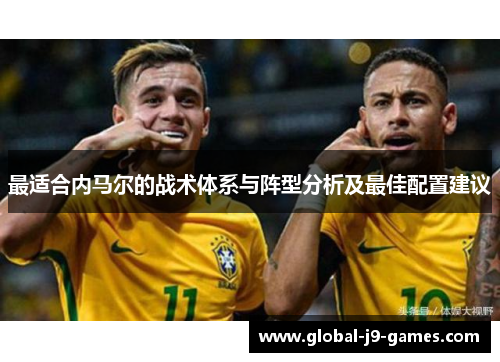 最适合内马尔的战术体系与阵型分析及最佳配置建议 最适合内马尔的战术体系与阵型分析及最佳配置建议