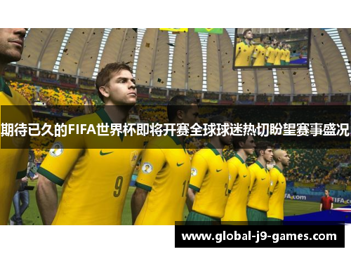 期待已久的FIFA世界杯即将开赛全球球迷热切盼望赛事盛况 期待已久的FIFA世界杯即将开赛全球球迷热切盼望赛事盛况