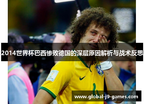 2014世界杯巴西惨败德国的深层原因解析与战术反思 2014世界杯巴西惨败德国的深层原因解析与战术反思