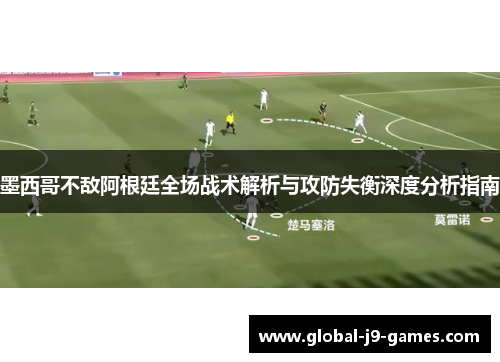 墨西哥不敌阿根廷全场战术解析与攻防失衡深度分析指南 墨西哥不敌阿根廷全场战术解析与攻防失衡深度分析指南
