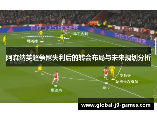 阿森纳英超争冠失利后的转会布局与未来规划分析 阿森纳英超争冠失利后的转会布局与未来规划分析